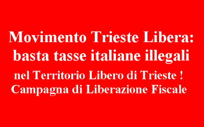 Movimento Trieste Libera: basta tasse italiane illegali nel Territorio Libero di Trieste! Campagna di liberazione fiscale.